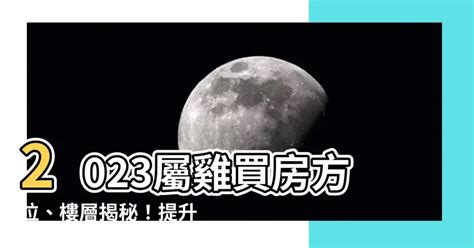 2023屬雞買房方位|【2023屬雞買房方位】2023屬雞買房黃金指南：方位、樓層、財。